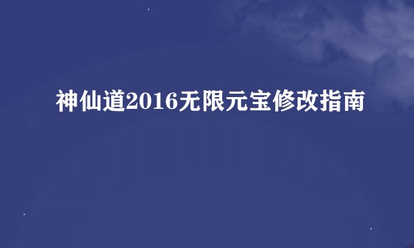 神仙道2016无限元宝修改指南
