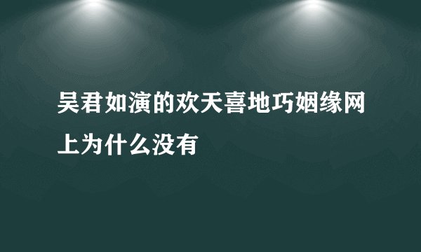 吴君如演的欢天喜地巧姻缘网上为什么没有