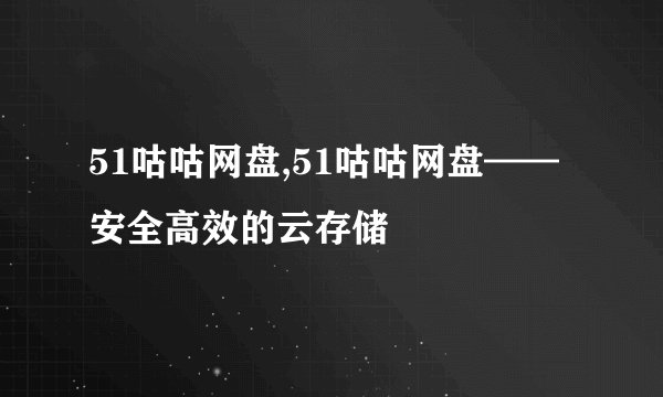 51咕咕网盘,51咕咕网盘——安全高效的云存储
