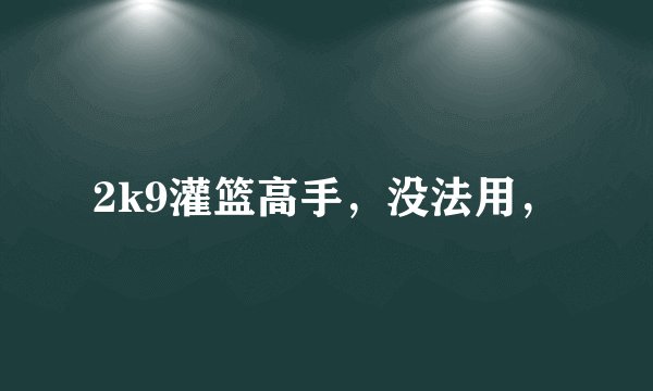 2k9灌篮高手,没法用,