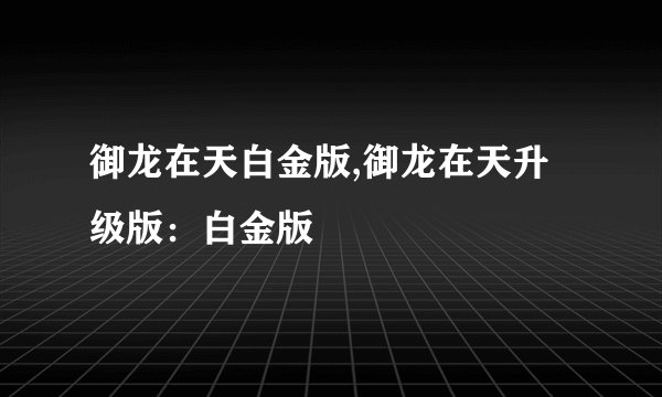 御龙在天白金版,御龙在天升级版:白金版