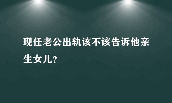 现任老公出轨该不该告诉他亲生女儿？
