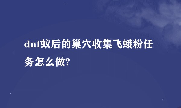 dnf蚁后的巢穴收集飞蛾粉任务怎么做?