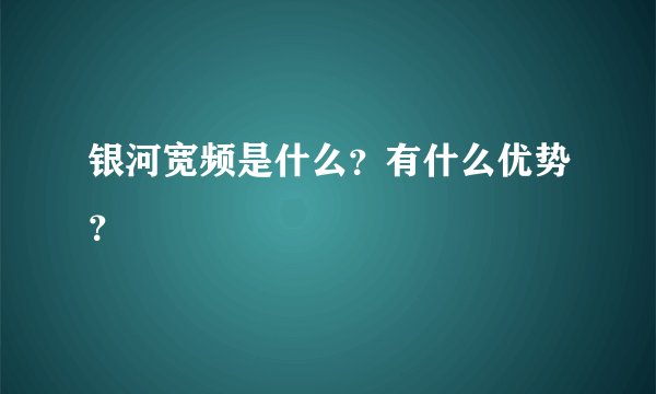 银河宽频是什么？有什么优势？