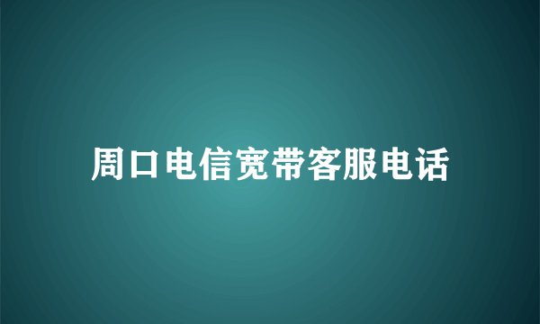 周口电信宽带客服电话