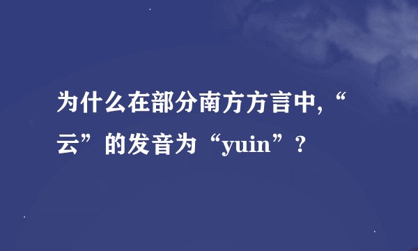 为什么在部分南方方言中,“云”的发音为“yuin”?