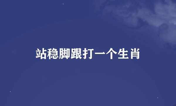 站稳脚跟打一个生肖