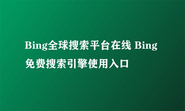 Bing全球搜索平台在线 Bing免费搜索引擎使用入口