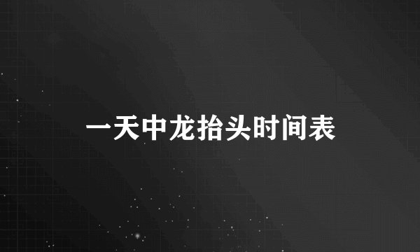 一天中龙抬头时间表
