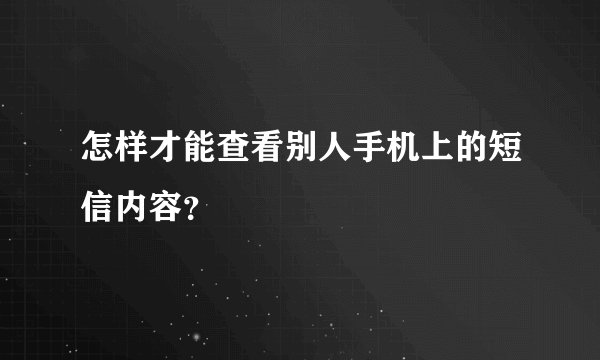 怎样才能查看别人手机上的短信内容？