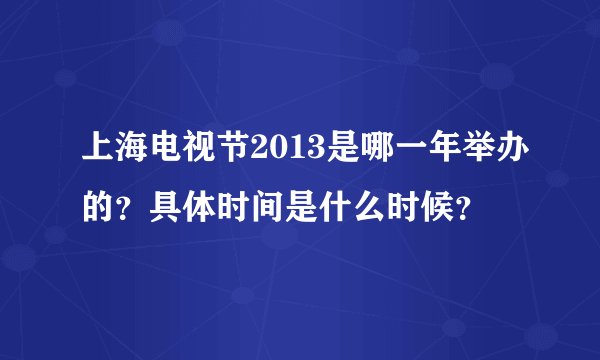 上海电视节2013是哪一年举办的？具体时间是什么时候？