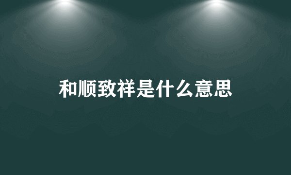 和顺致祥是什么意思