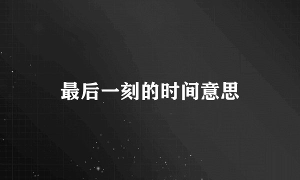最后一刻的时间意思