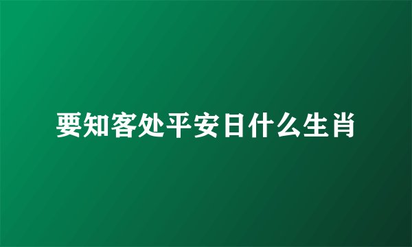 要知客处平安日什么生肖