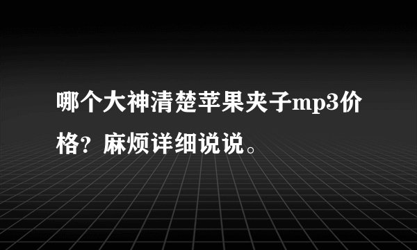 哪个大神清楚苹果夹子mp3价格？麻烦详细说说。