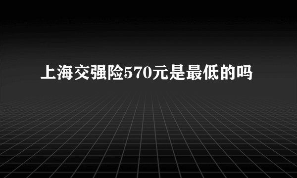 上海交强险570元是最低的吗