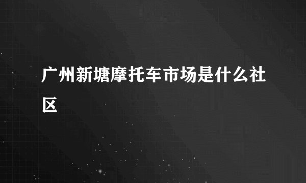 广州新塘摩托车市场是什么社区