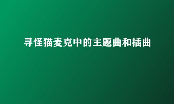 寻怪猫麦克中的主题曲和插曲