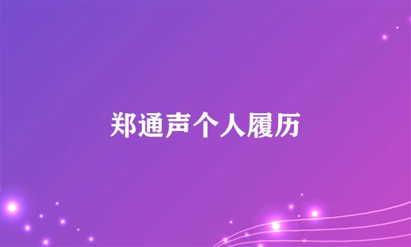 郑通声个人履历