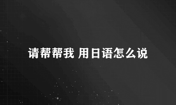 请帮帮我 用日语怎么说