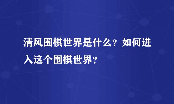 清风围棋世界是什么？如何进入这个围棋世界？