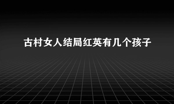 古村女人结局红英有几个孩子