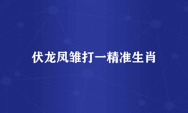 伏龙凤雏打一精准生肖