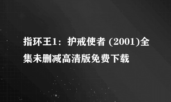 指环王1：护戒使者 (2001)全集未删减高清版免费下载
