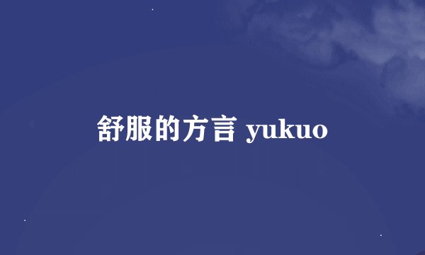 舒服的方言 yukuo