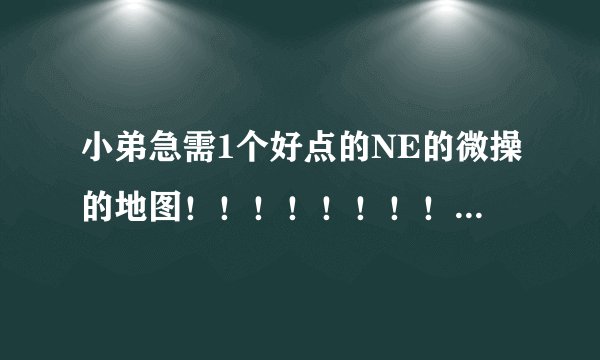 小弟急需1个好点的NE的微操的地图！！！！！！！！！！！！！！！?
