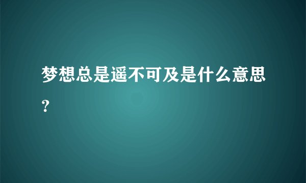 梦想总是遥不可及是什么意思？