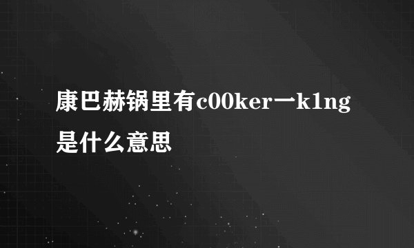 康巴赫锅里有c00ker一k1ng是什么意思