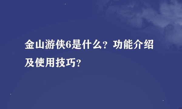 金山游侠6是什么？功能介绍及使用技巧？