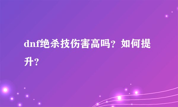dnf绝杀技伤害高吗？如何提升？