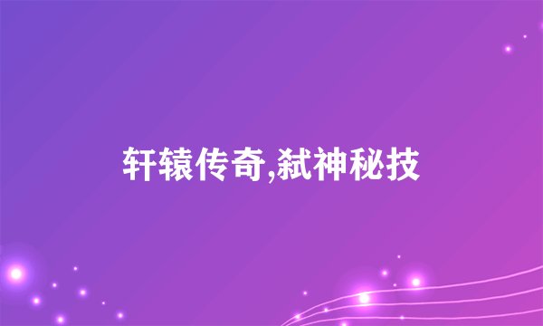 轩辕传奇,弑神秘技
