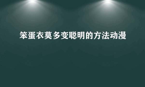 笨蛋衣莫多变聪明的方法动漫
