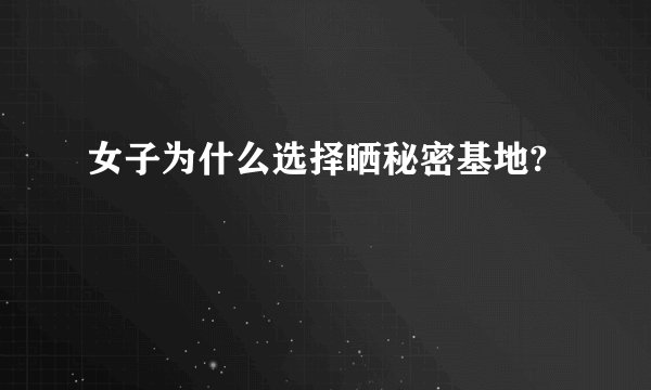 女子为什么选择晒秘密基地?