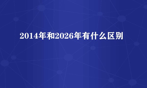 2014年和2026年有什么区别