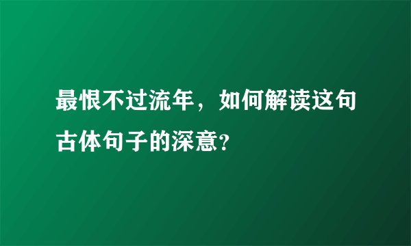 最恨不过流年，如何解读这句古体句子的深意？