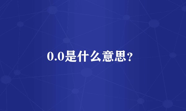 0.0是什么意思？