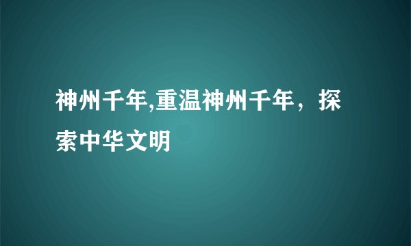 神州千年,重温神州千年，探索中华文明
