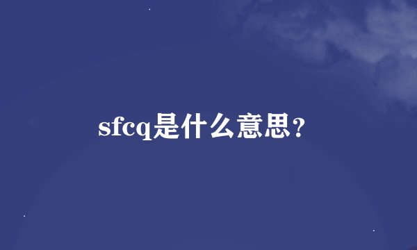 sfcq是什么意思？