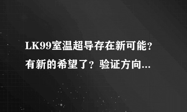 LK99室温超导存在新可能？有新的希望了？验证方向会改变吗？