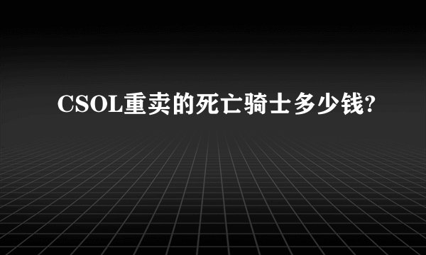 CSOL重卖的死亡骑士多少钱?