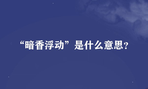 “暗香浮动”是什么意思？