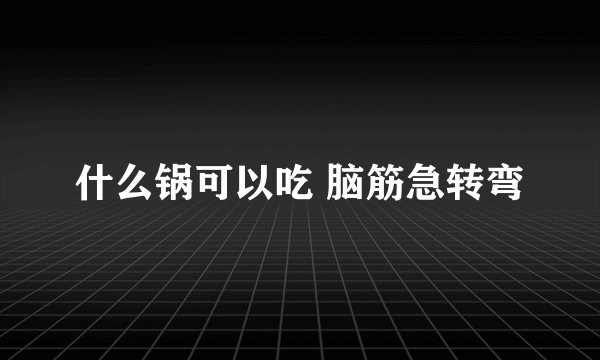 什么锅可以吃 脑筋急转弯