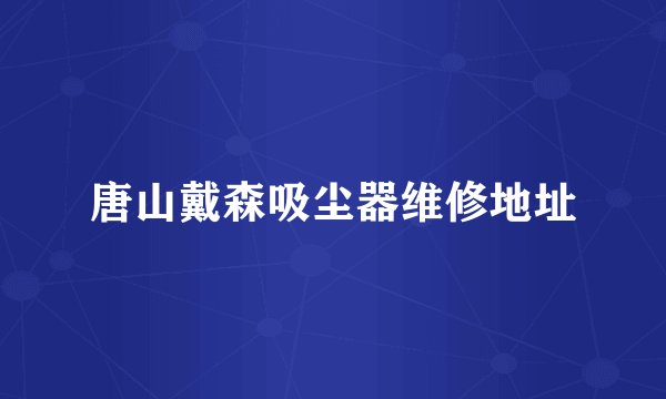 唐山戴森吸尘器维修地址