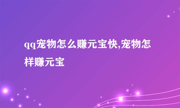 qq宠物怎么赚元宝快,宠物怎样赚元宝