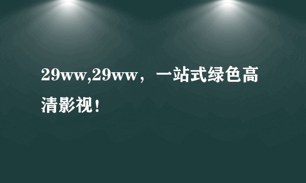 29ww,29ww，一站式绿色高清影视！