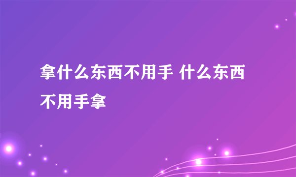拿什么东西不用手 什么东西不用手拿